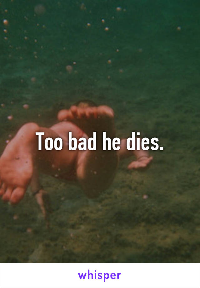 Too bad he dies.