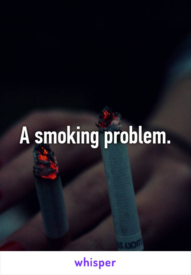 A smoking problem.