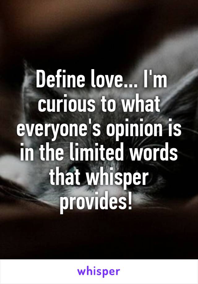  Define love... I'm curious to what everyone's opinion is in the limited words that whisper provides! 