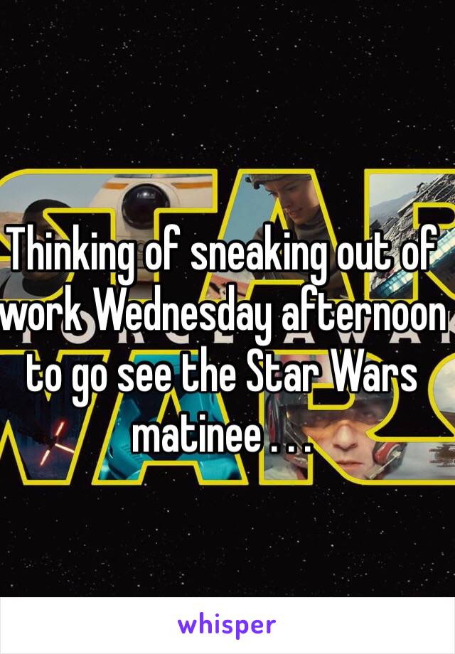 Thinking of sneaking out of work Wednesday afternoon to go see the Star Wars matinee . . . 