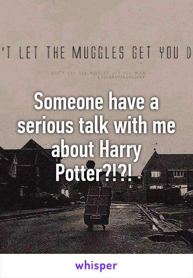 Someone have a serious talk with me about Harry Potter?!?! 