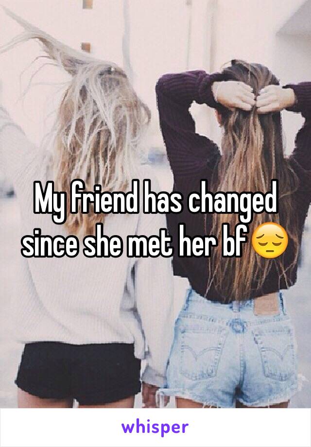 My friend has changed since she met her bf😔