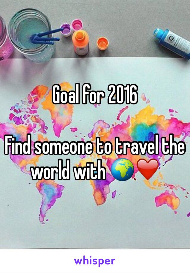 Goal for 2016 

Find someone to travel the world with 🌍❤️