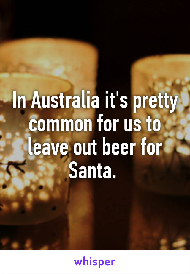 In Australia it's pretty common for us to leave out beer for Santa. 