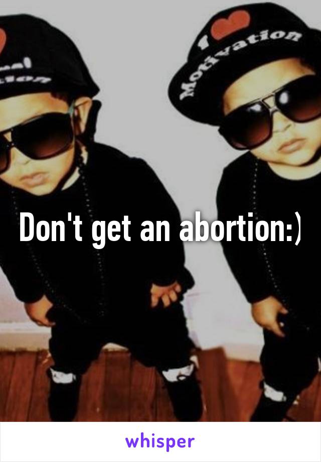 Don't get an abortion:)