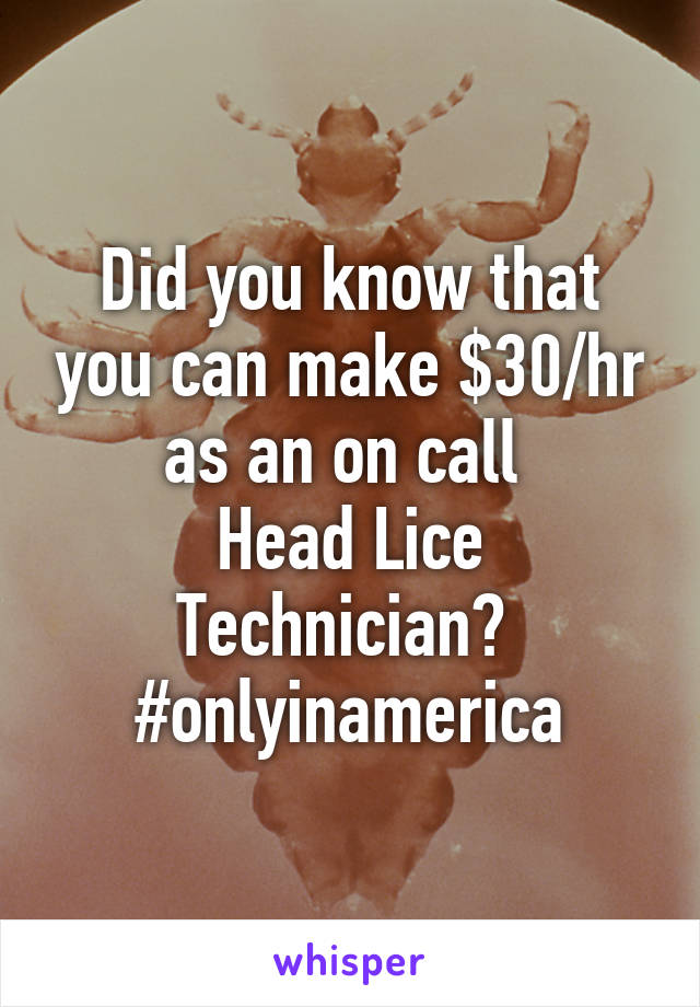 Did you know that you can make $30/hr as an on call 
Head Lice Technician? 
#onlyinamerica