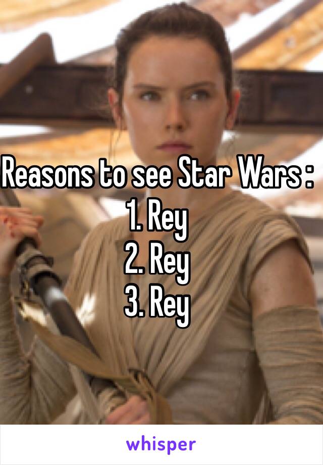 Reasons to see Star Wars : 
1. Rey
2. Rey 
3. Rey