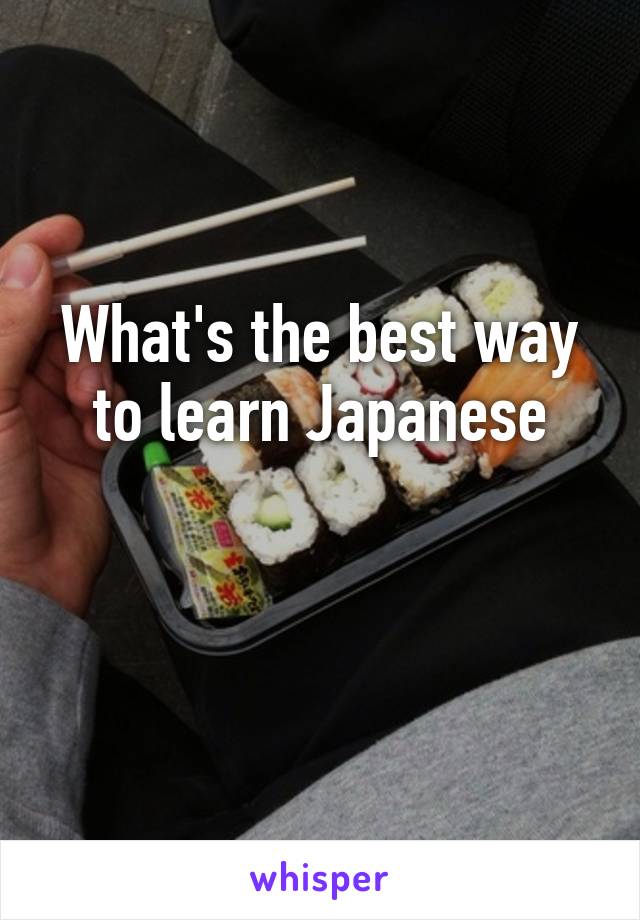 What's the best way to learn Japanese

 