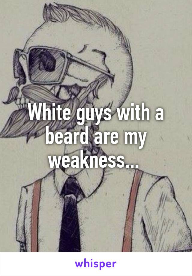 White guys with a beard are my weakness... 