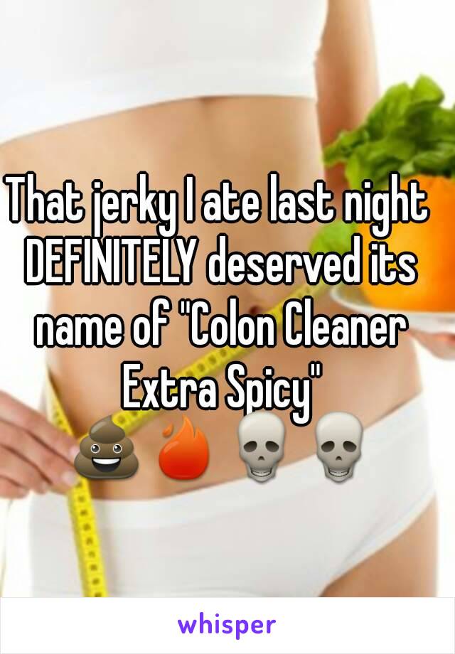 That jerky I ate last night DEFINITELY deserved its name of "Colon Cleaner Extra Spicy" 💩🔥💀💀