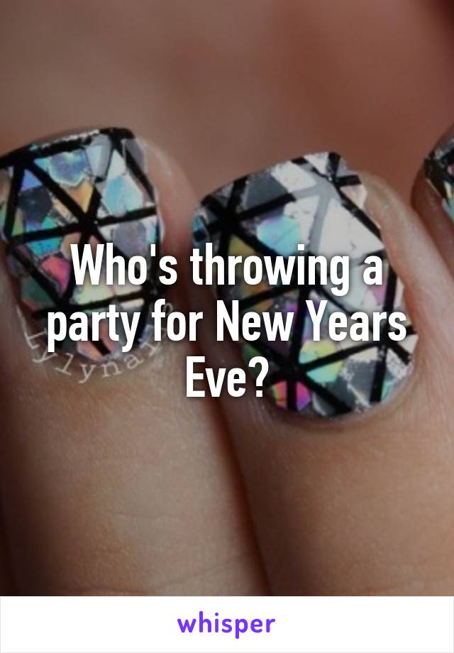 Who's throwing a party for New Years Eve?