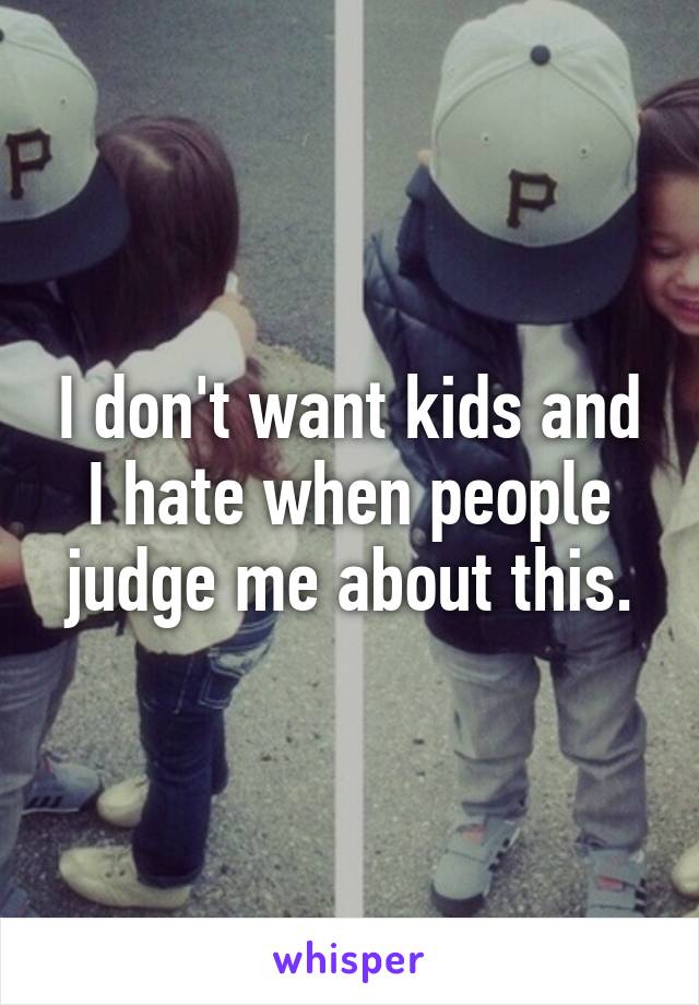 I don't want kids and I hate when people judge me about this.