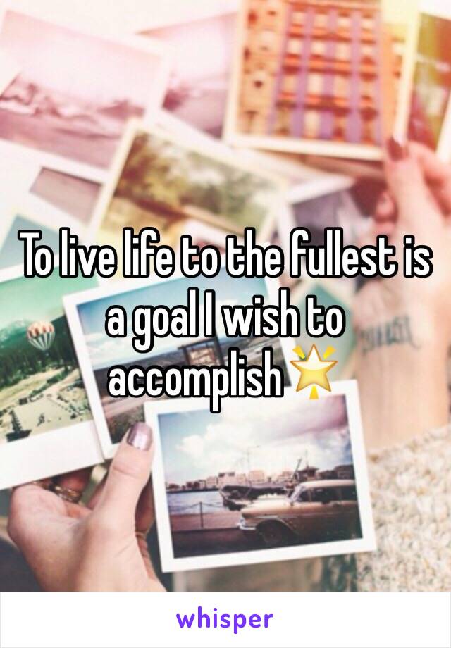 To live life to the fullest is a goal I wish to accomplish🌟