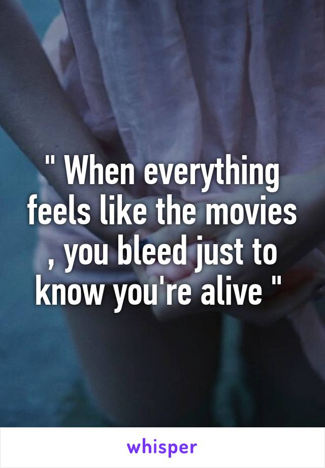 " When everything feels like the movies , you bleed just to know you're alive " 