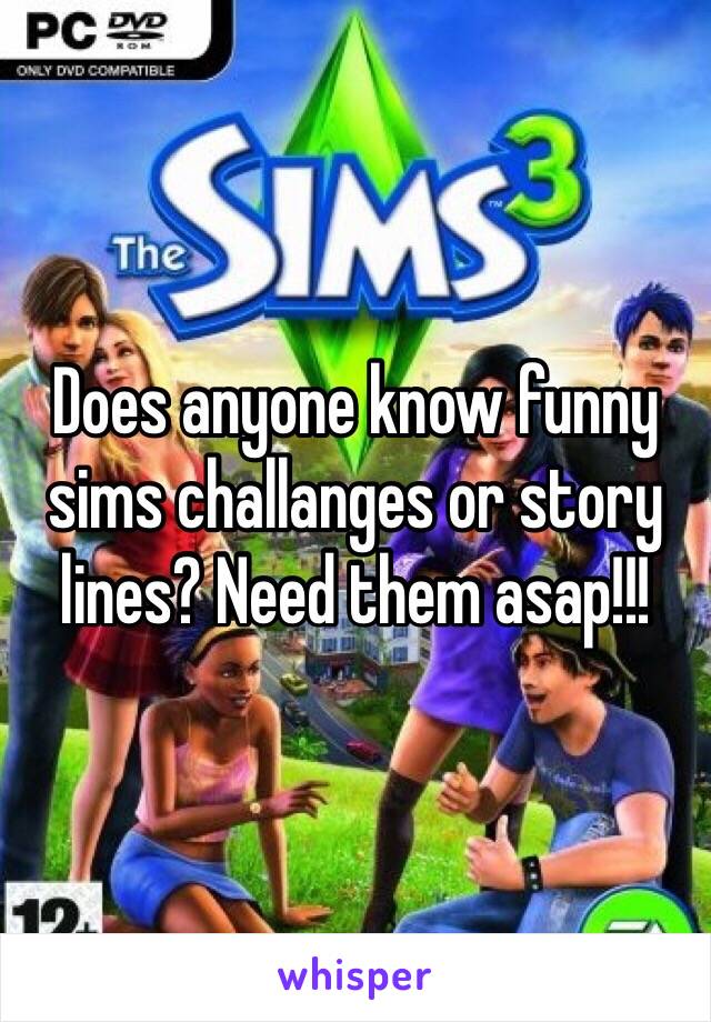 Does anyone know funny sims challanges or story lines? Need them asap!!!