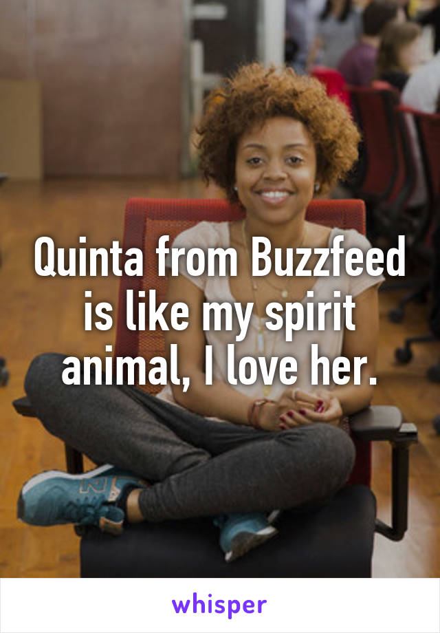 Quinta from Buzzfeed is like my spirit animal, I love her.