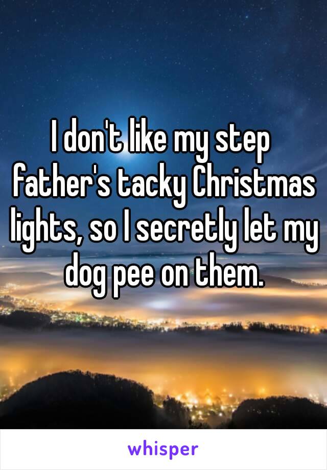 I don't like my step father's tacky Christmas lights, so I secretly let my dog pee on them.