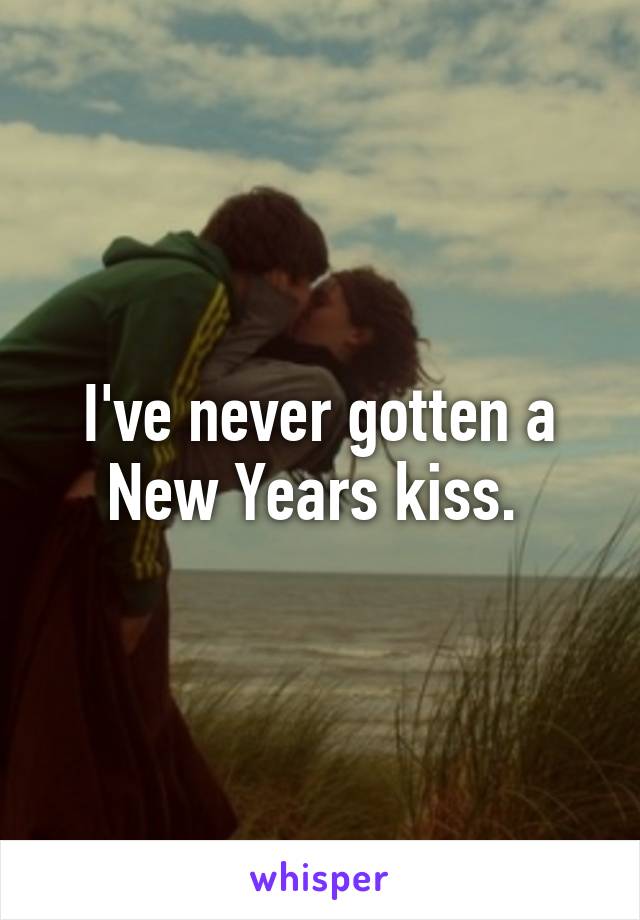 I've never gotten a New Years kiss. 