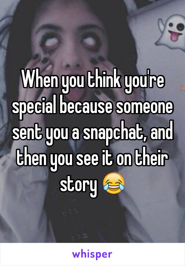 When you think you're special because someone sent you a snapchat, and then you see it on their story 😂
