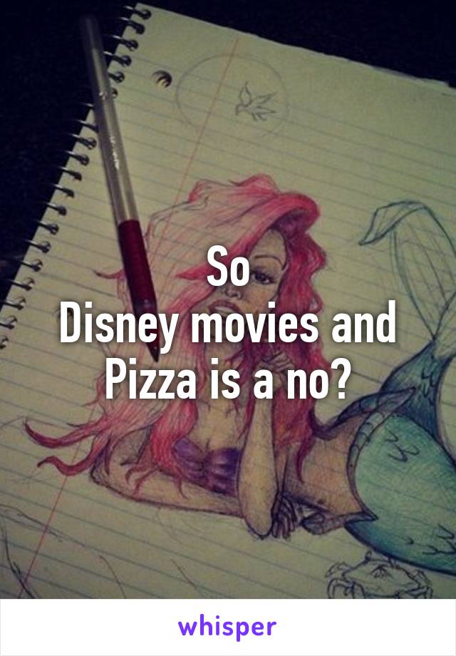 So
Disney movies and Pizza is a no?