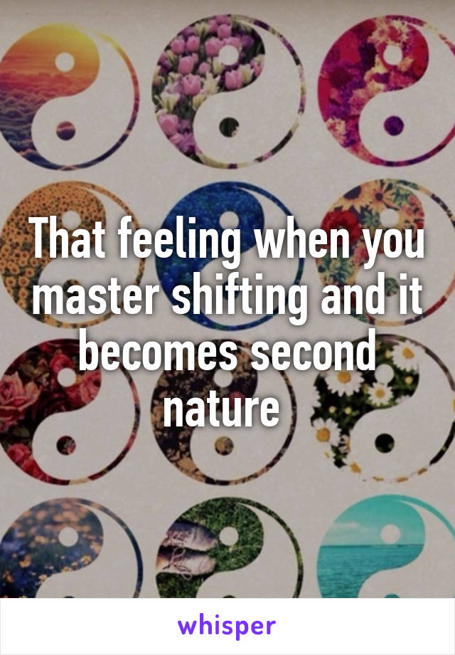 That feeling when you master shifting and it becomes second nature 