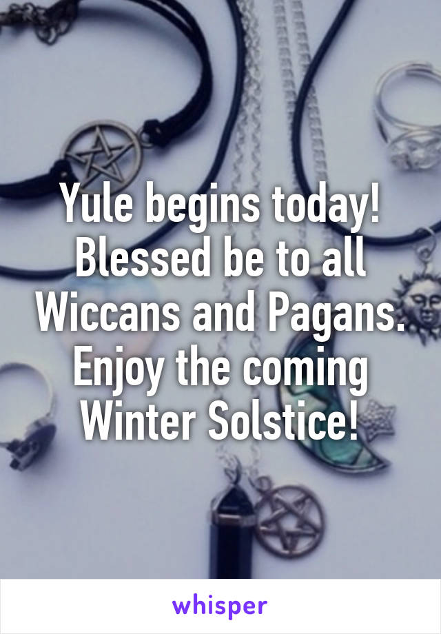 Yule begins today! Blessed be to all Wiccans and Pagans. Enjoy the coming Winter Solstice!