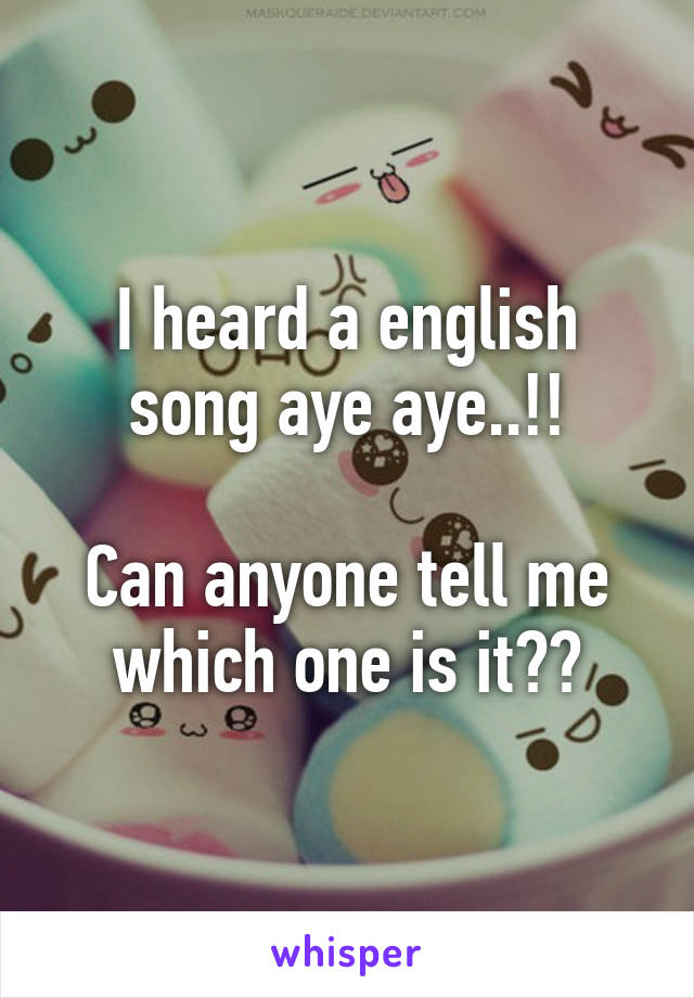 I heard a english song aye aye..!!

Can anyone tell me which one is it??