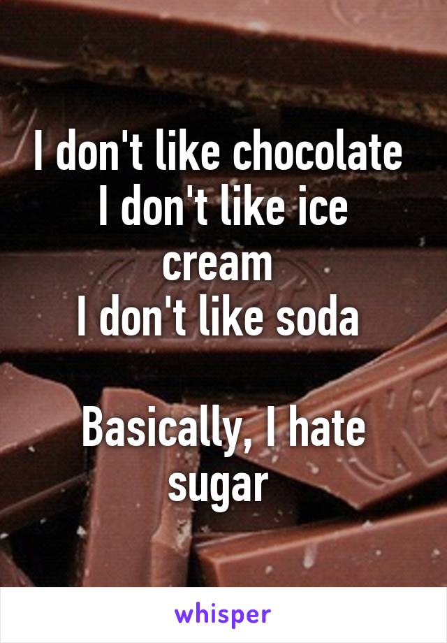 I don't like chocolate 
I don't like ice cream 
I don't like soda 

Basically, I hate sugar 