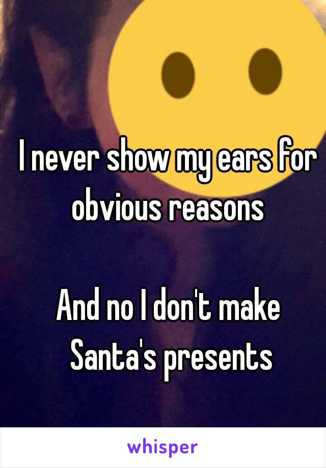 I never show my ears for obvious reasons 

And no I don't make Santa's presents