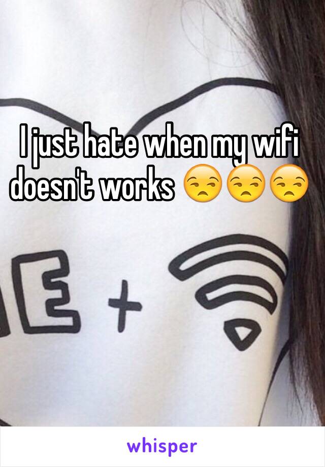 I just hate when my wifi doesn't works 😒😒😒