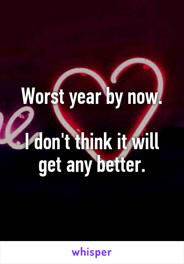 Worst year by now.

I don't think it will get any better.