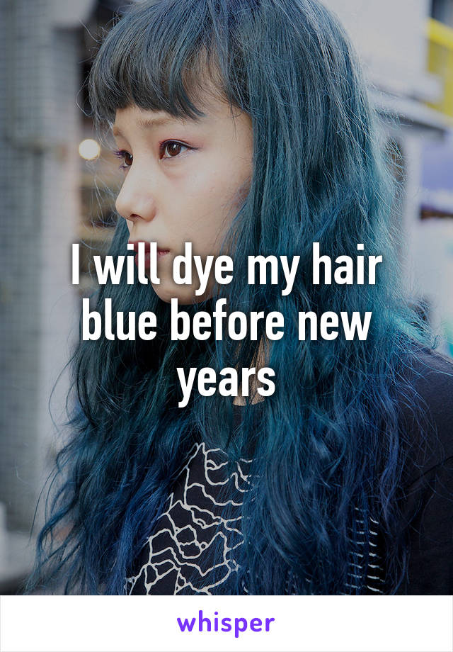 I will dye my hair blue before new years