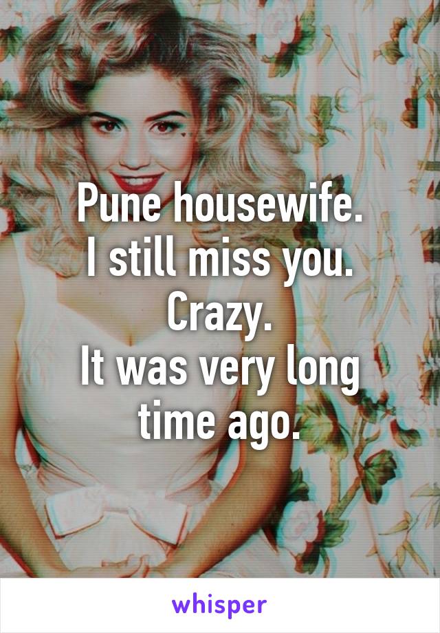 Pune housewife.
I still miss you.
Crazy.
It was very long time ago.