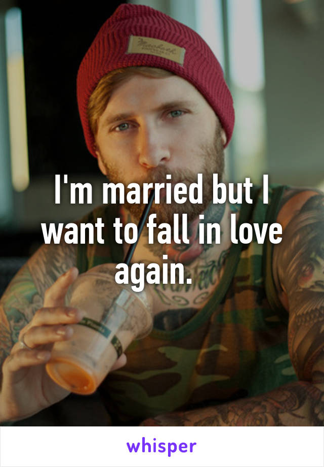 I'm married but I want to fall in love again.  
