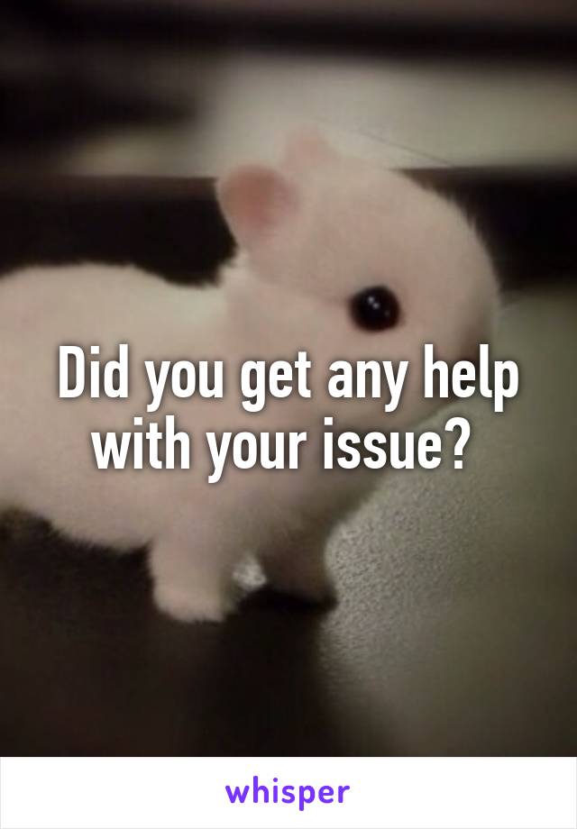 Did you get any help with your issue? 