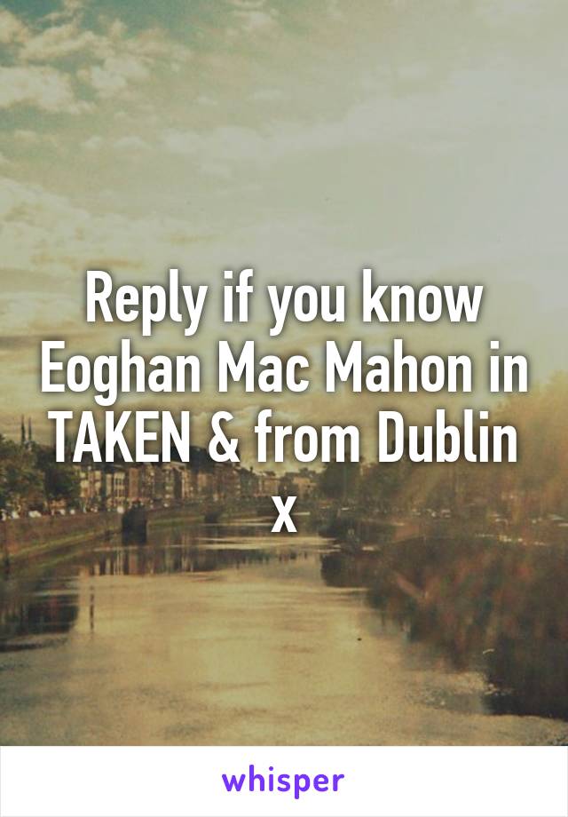 Reply if you know Eoghan Mac Mahon in TAKEN & from Dublin x