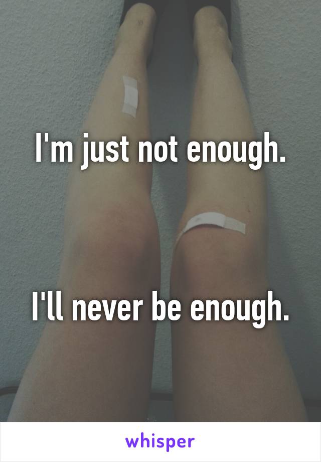 I'm just not enough.



I'll never be enough.