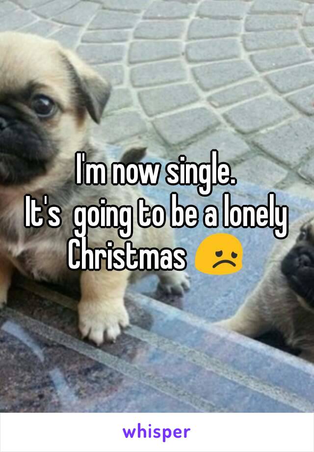 I'm now single.
It's  going to be a lonely Christmas 😞 