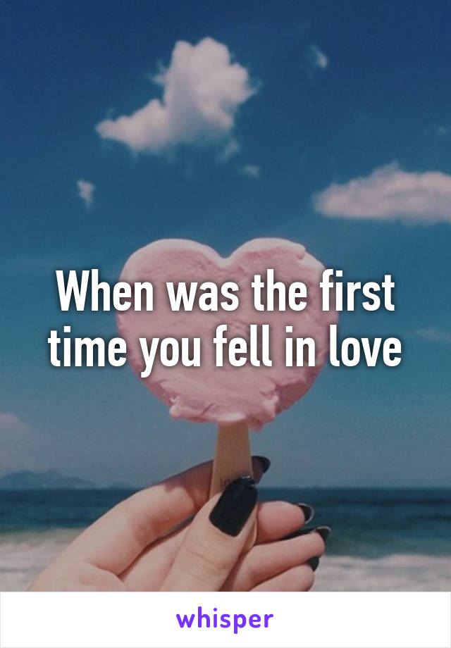 When was the first time you fell in love