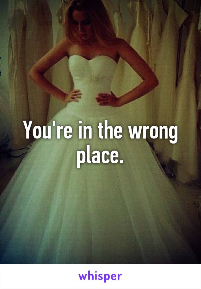 You're in the wrong place.