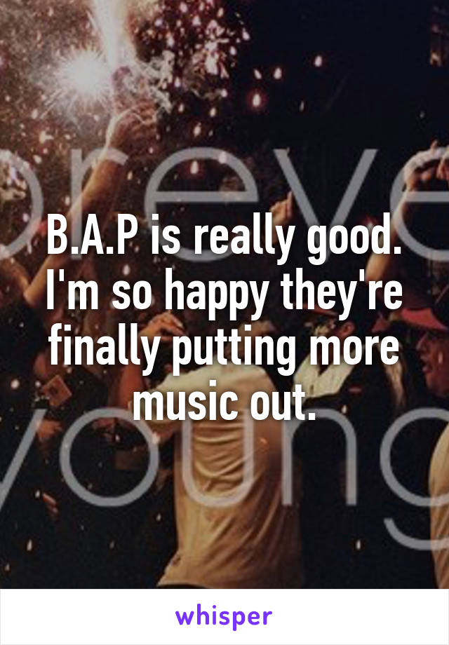 B.A.P is really good. I'm so happy they're finally putting more music out.