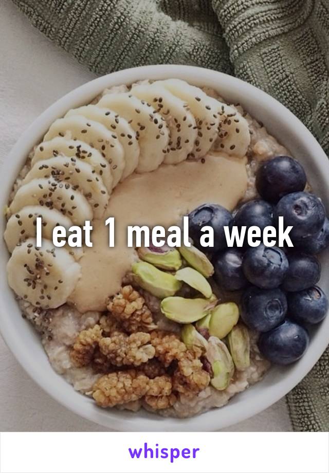 I eat 1 meal a week
