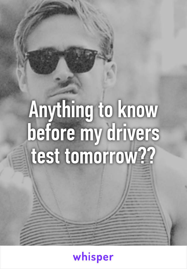 Anything to know before my drivers test tomorrow??