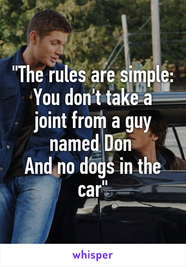 "The rules are simple:
You don't take a joint from a guy named Don 
And no dogs in the car"