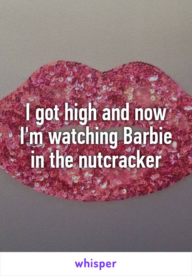 I got high and now I'm watching Barbie in the nutcracker