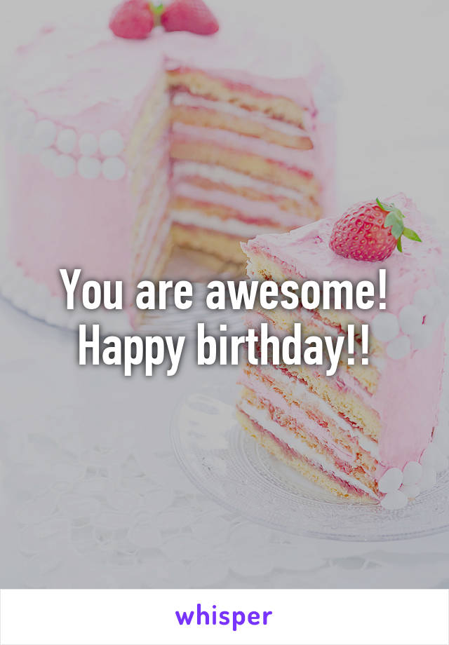 You are awesome! Happy birthday!!