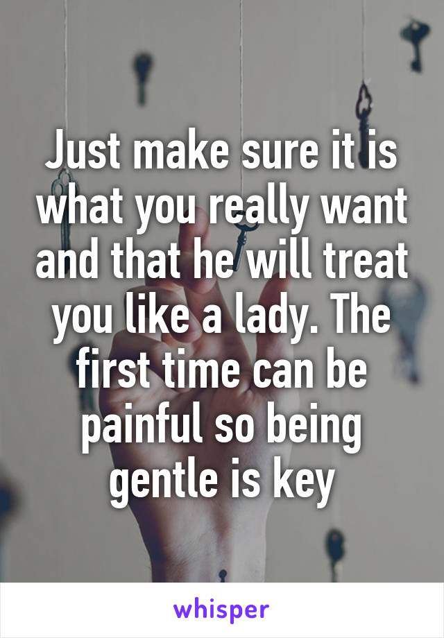 Just make sure it is what you really want and that he will treat you like a lady. The first time can be painful so being gentle is key