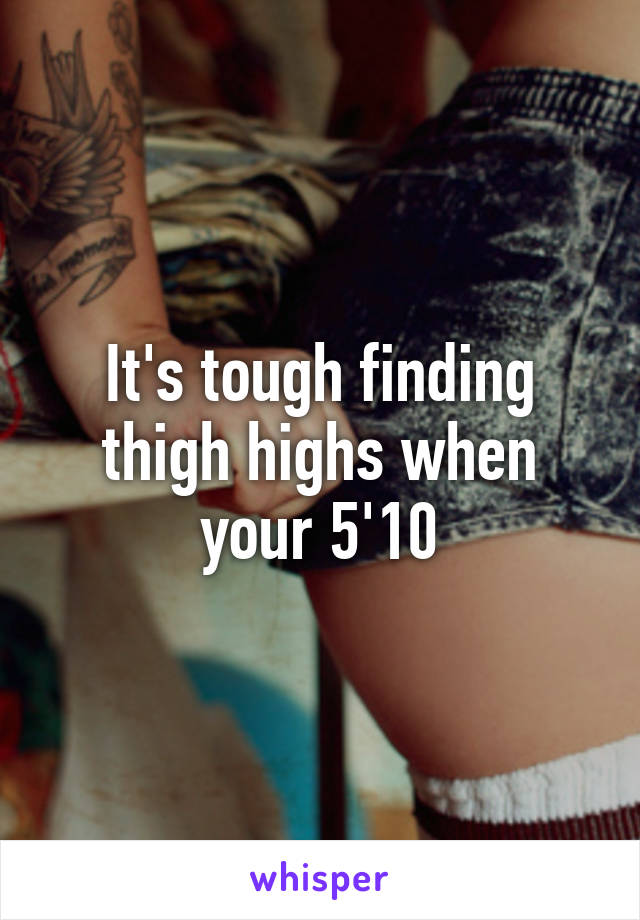 It's tough finding thigh highs when your 5'10