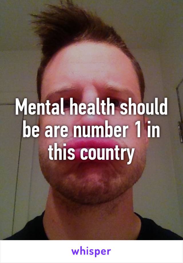 Mental health should be are number 1 in this country