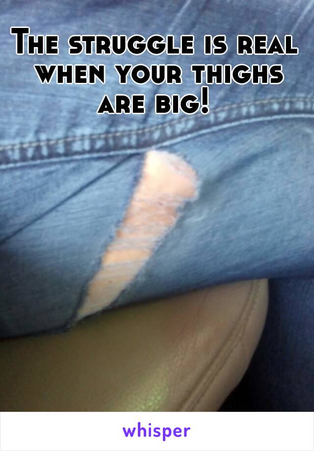 The struggle is real when your thighs are big! 